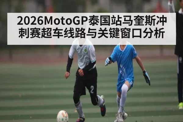 2026MotoGP泰国站马奎斯冲刺赛超车线路与关键窗口分析