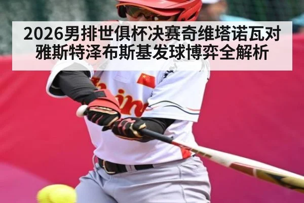 2026男排世俱杯决赛奇维塔诺瓦对雅斯特泽布斯基发球博弈全解析