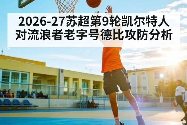 2026-27苏超第9轮凯尔特人对流浪者老字号德比攻防分析