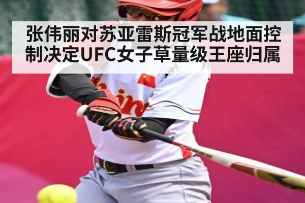 张伟丽对苏亚雷斯冠军战地面控制决定UFC女子草量级王座归属